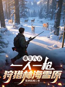  重生八五：一人一枪狩猎林海雪原
