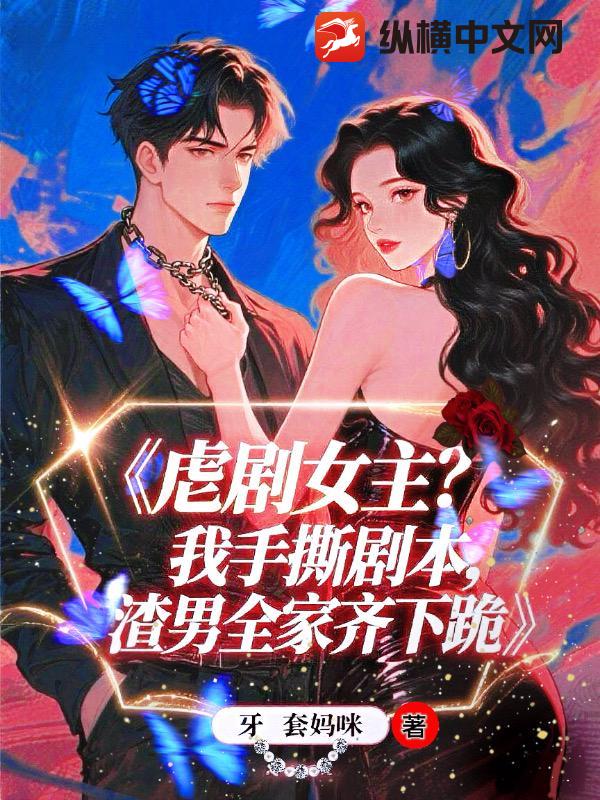  虐剧女主？我手撕剧本，渣夫全家齐下跪