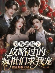  万界恋综？攻略过的疯批们求我宠